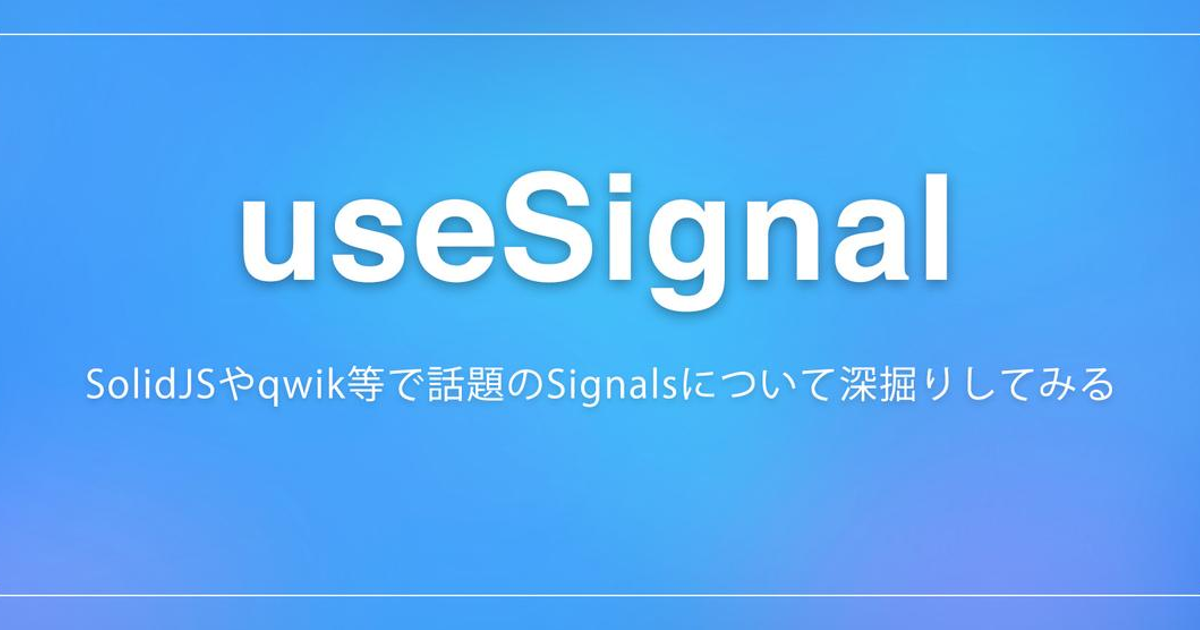 useSignal ~SolidJSやqwik等で話題のSignalsについて深掘りしてみる~ | 株式会社ロジカルスタジオ