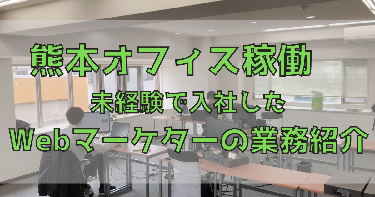 熊本オフィス稼働 未経験で入社したWebマーケターの業務紹介