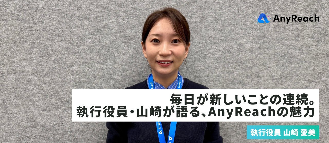 毎日が新しいことの連続。執行役員・山崎が語る、AnyReachの魅力【社員インタビュー】