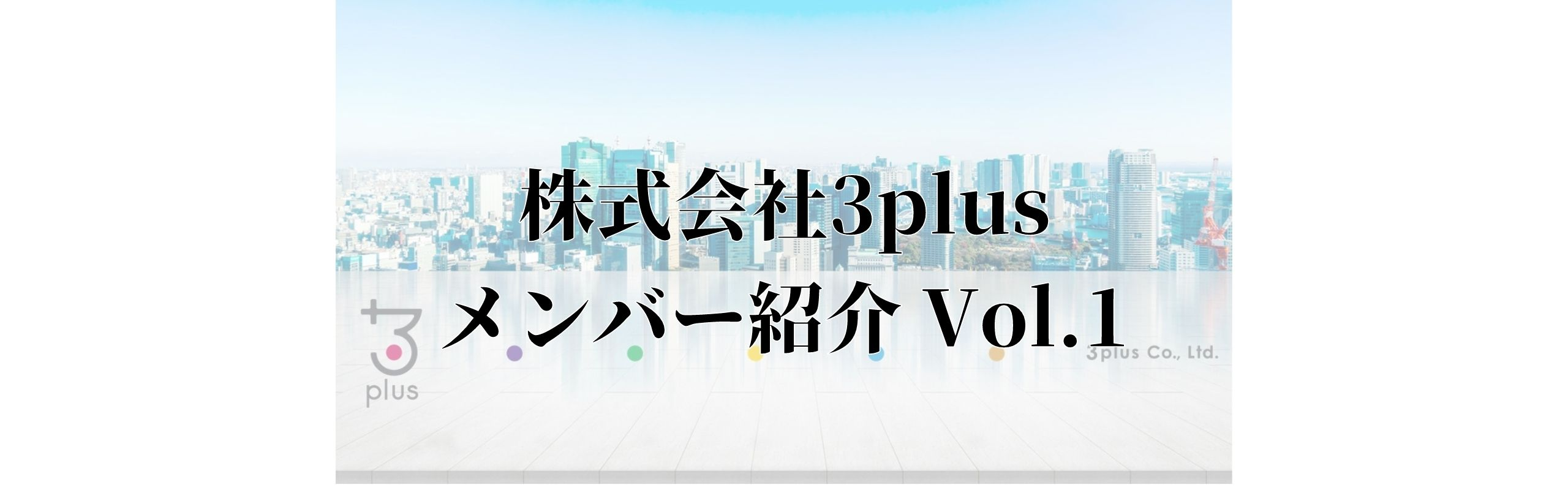 【メンバー紹介 Vol.1】3plus　代表取締役