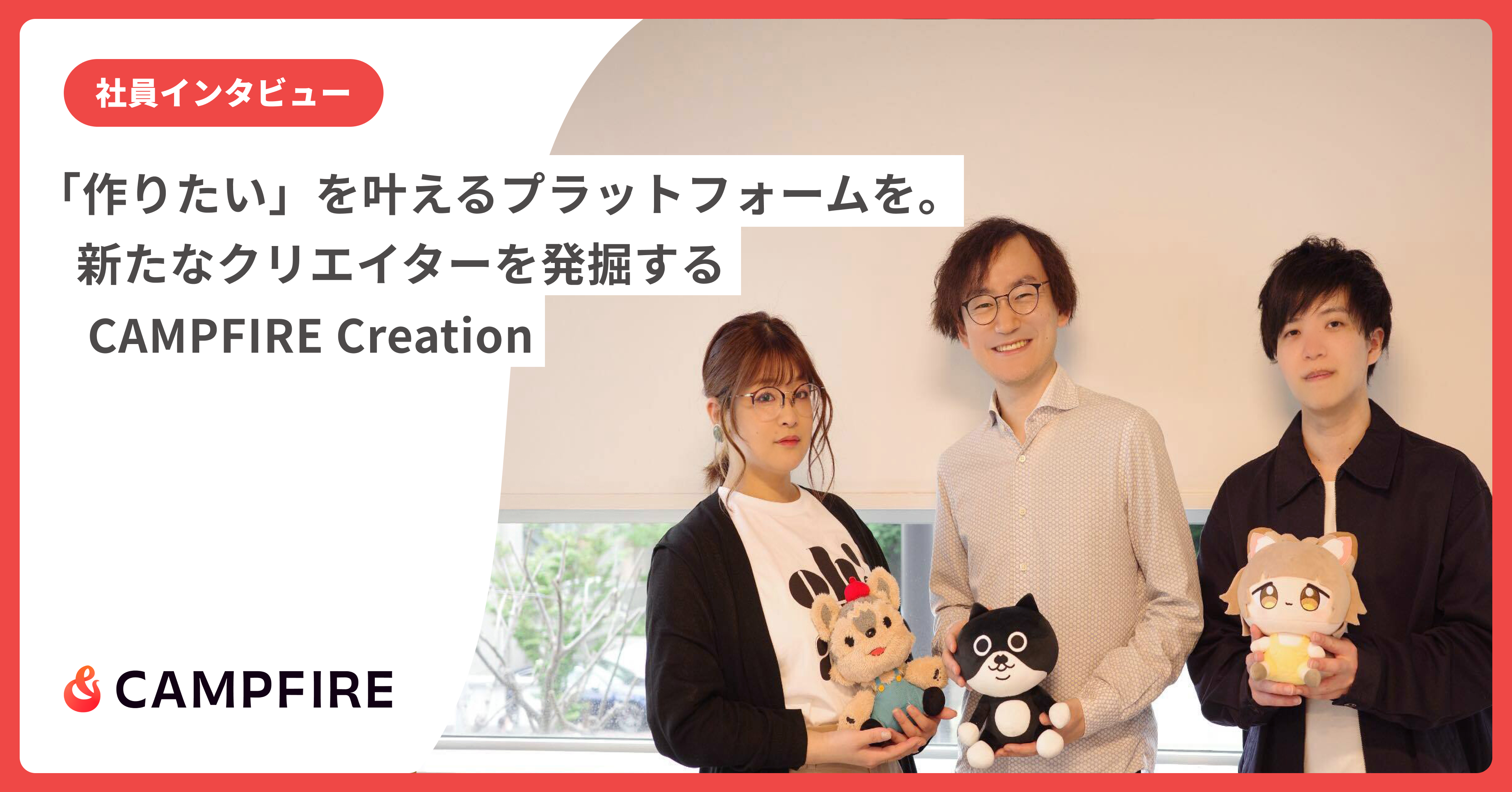 「作りたい」を叶えるプラットフォームを。　　　新たなクリエイターを発掘するCAMPFIRECreationチームインタビュー