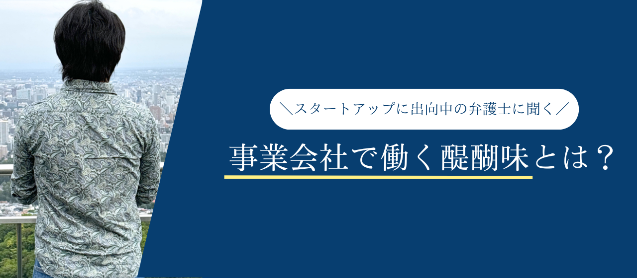 スタートアップに出向中の弁護士に聞く、事業会社で働く醍醐味とは？