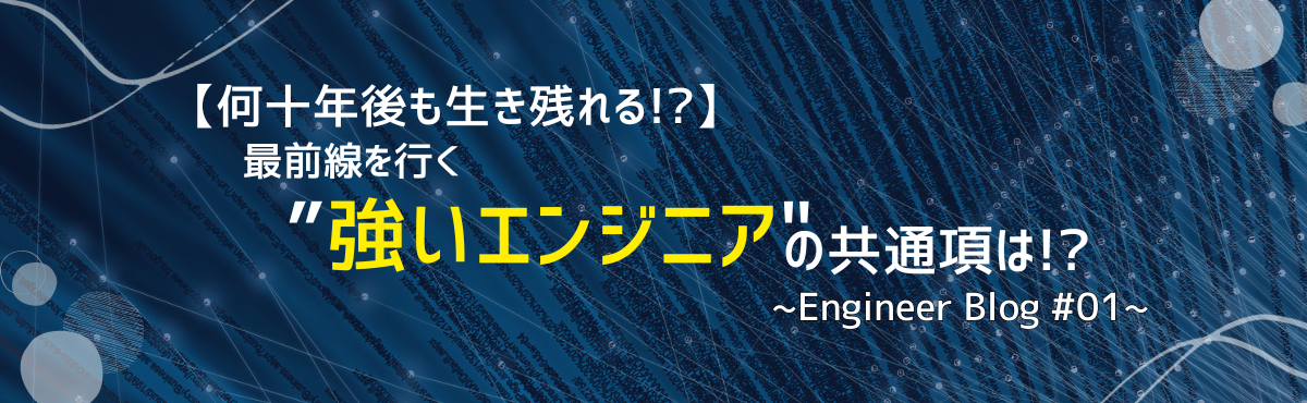 【何十年後も生き残れる!?】最前線を行く”強いエンジニア"の共通項は！？~Engineer Blog #01~