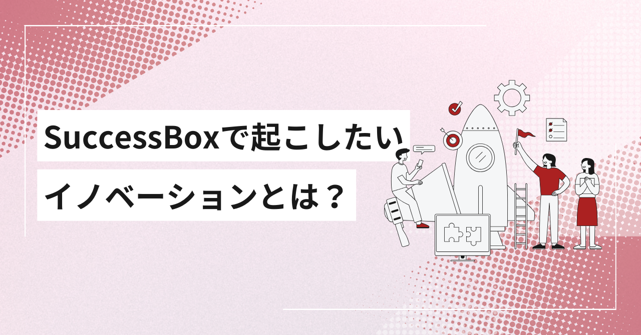 SuccessBoxで起こしたいイノベーションとは？