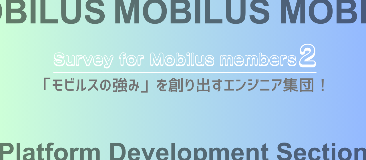 エンジニアアンケート第二弾！「モビルスの強み」を創り出すエンジニア集団”Platform Development Section”