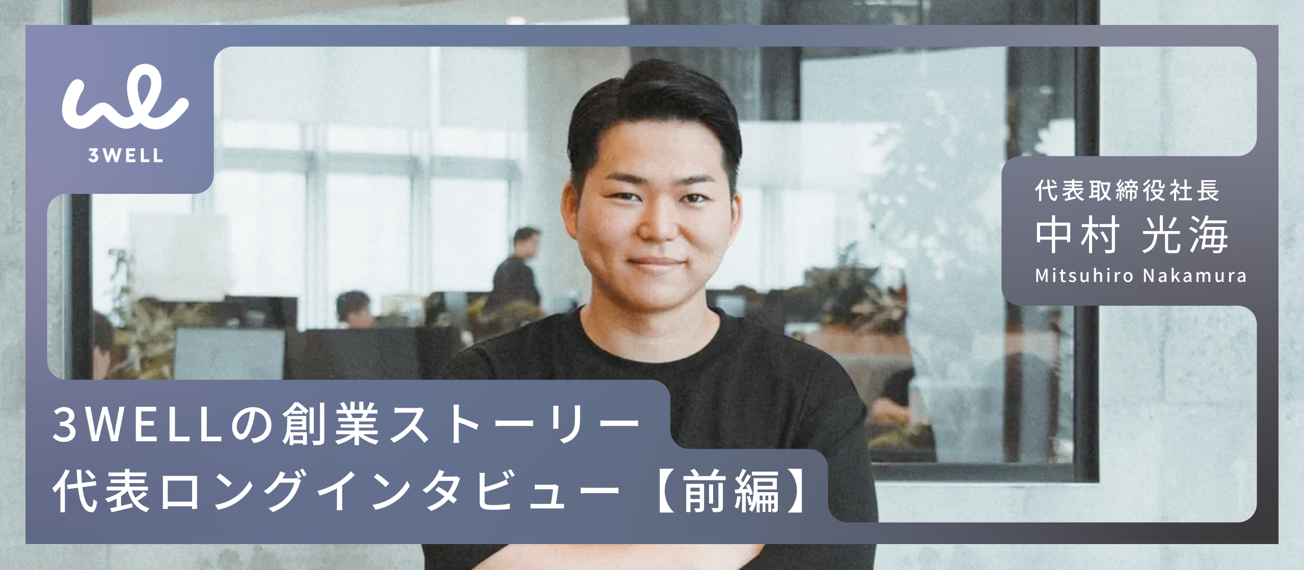 代表ロングインタビュー！3WELLの創業ストーリー
