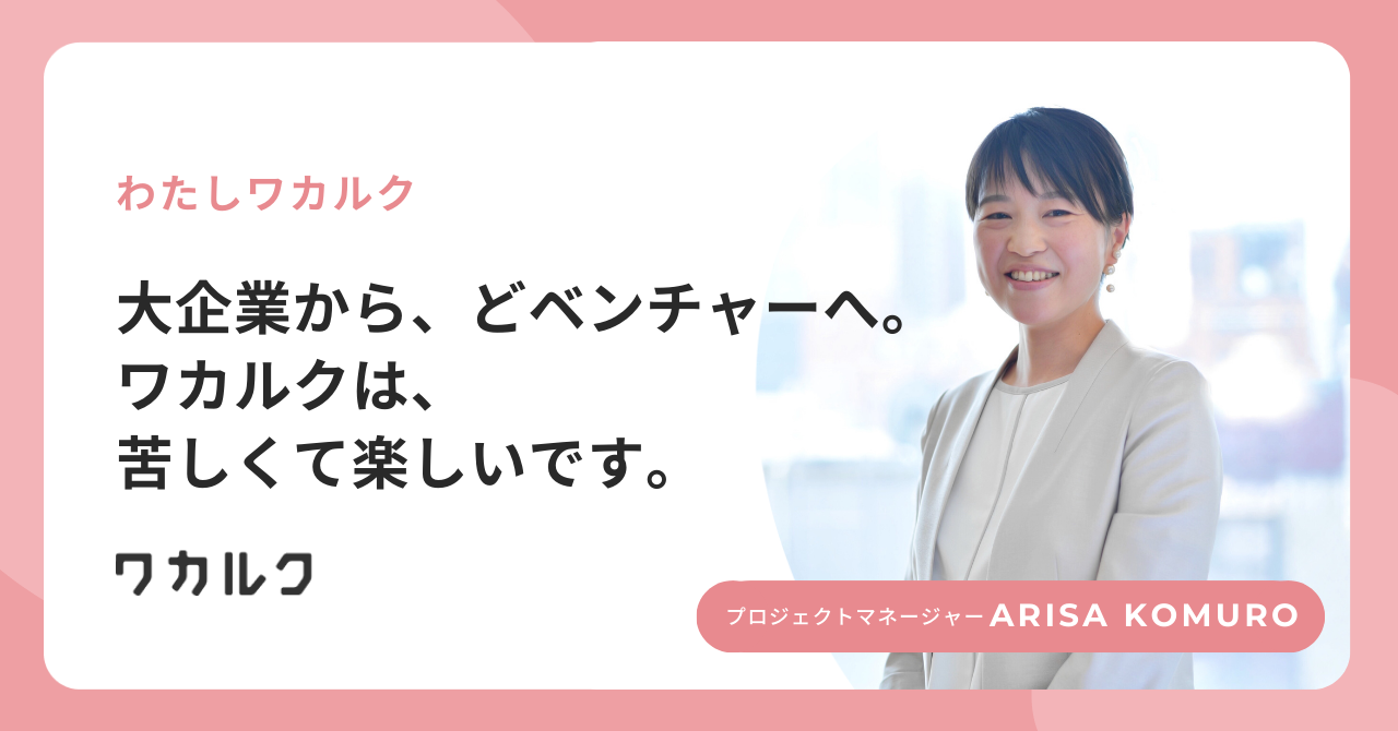 大手企業から、どベンチャーへ。ワカルクは、苦しくて楽しいです。