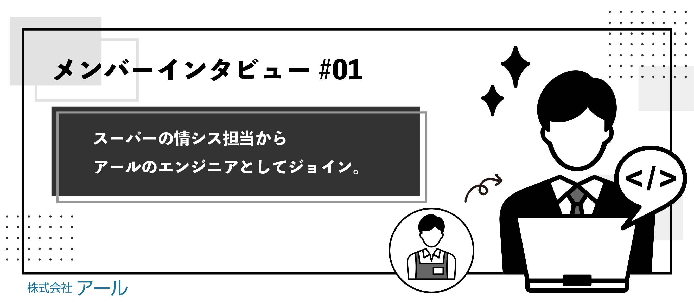 【メンバーインタビュー#01】スーパーの情シス担当からアールのエンジニアとしてジョイン。前職のスキルを活かした働き方とは？
