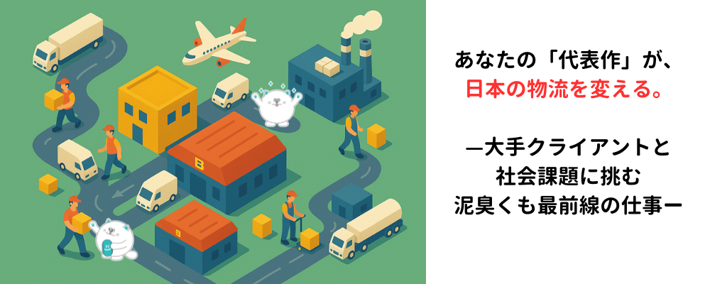 あなたの「代表作」が、日本の物流を変える。—大手クライアントと社会課題に挑む、泥臭くも最前線の仕事。