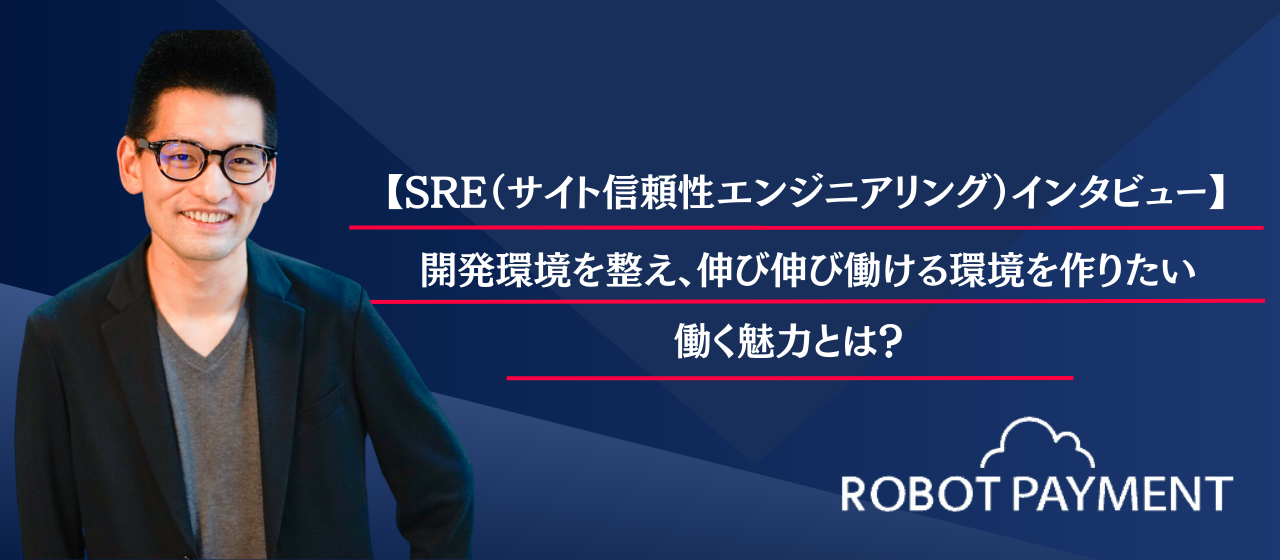 【SRE (サイト信頼性エンジニアリング)インタビュー】「開発環境を整え、エンジニアが伸び伸び働ける環境を作りたい」働く魅力とは？