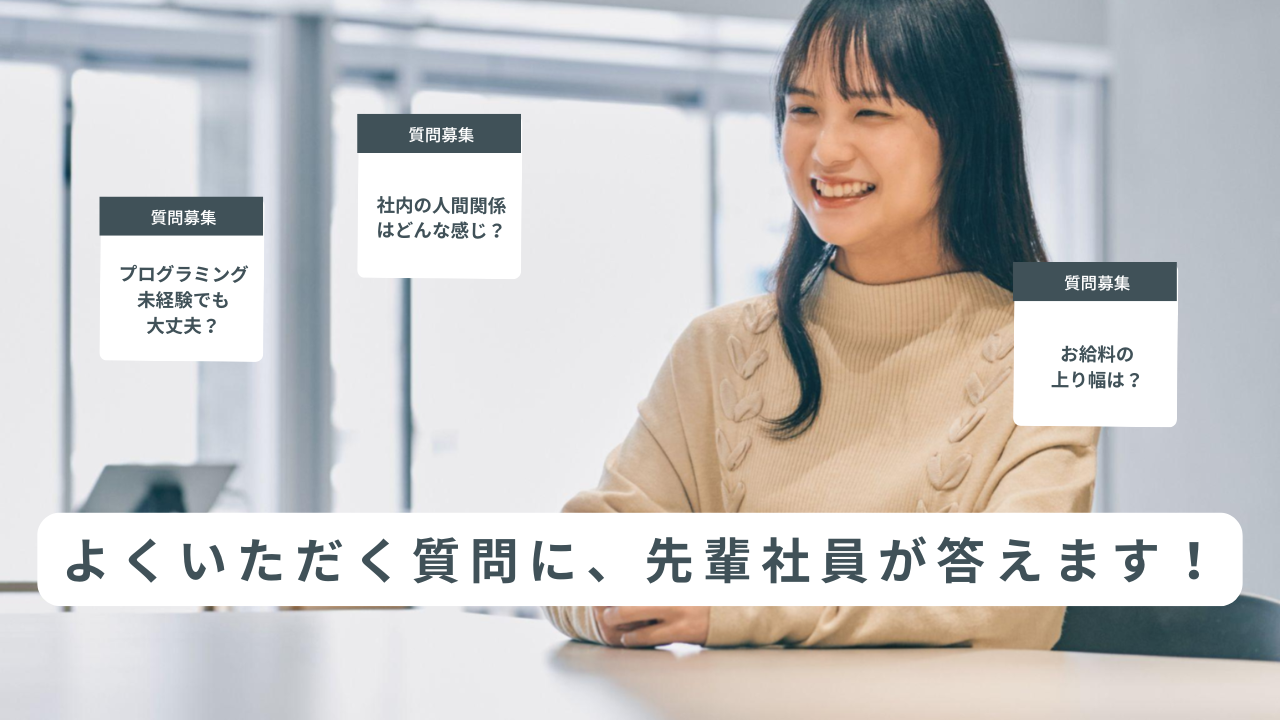 よくいただく質問に、先輩社員が本音で答えます！