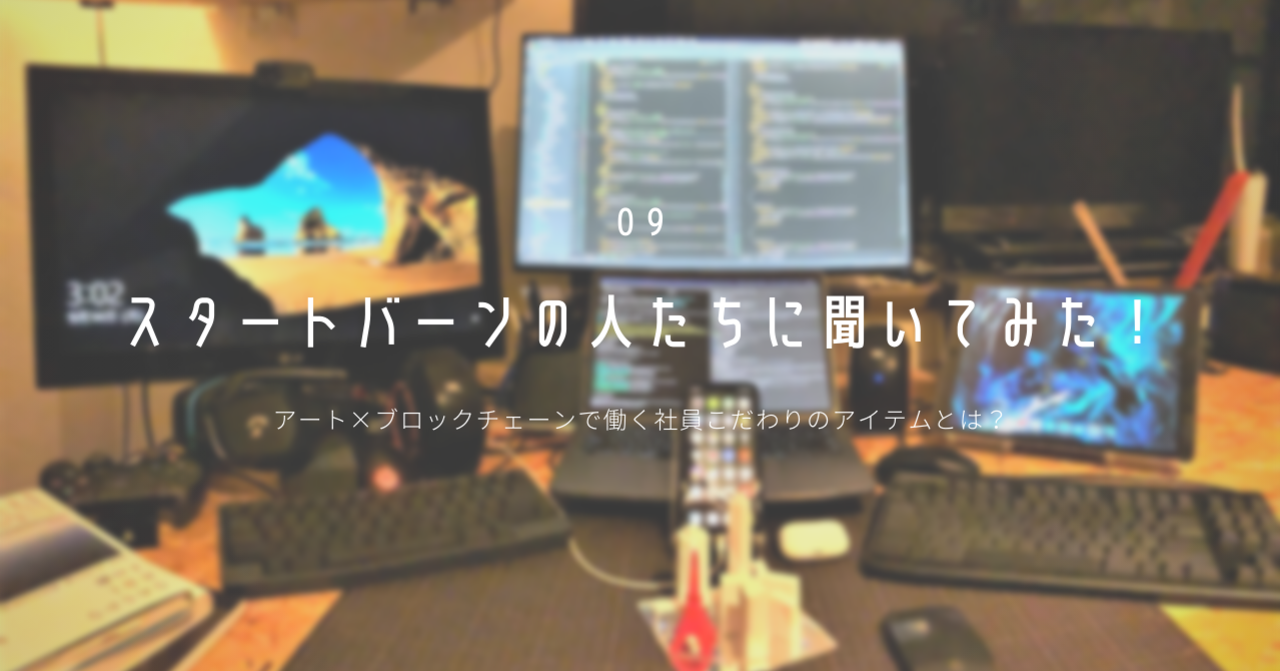 【 スタートバーンの人たちに聞いてみた！自宅オフィスグッズ 】アート×ブロックチェーンで働く社員こだわりのアイテムとは？