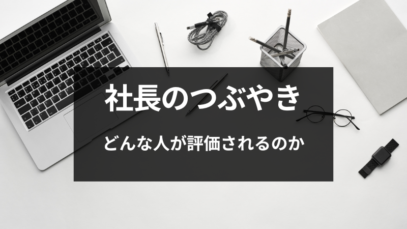 【社長のつぶやき】どんな人が評価されるのか