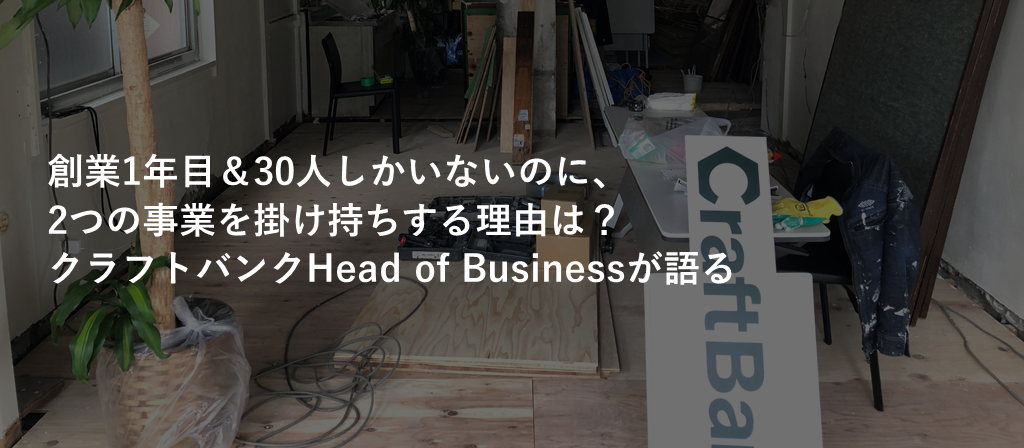 創業1年目、30人しかいないのに、2つの事業を掛け持ちするってどうなの？クラフトバンクのHead of Businessがメリデメをぶっちゃけます