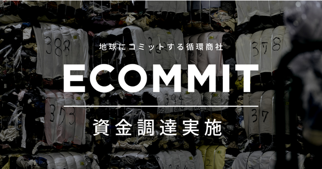 循環商社ECOMMITが、伊藤忠商事およびKipsから初の資金調達を実施　～3年後の2026年に、日本の廃棄衣類全体の10％にあたる約50,000tの回収を目指し、日本におけるサーキュラー・エコノミーの確立と拡大を図る～