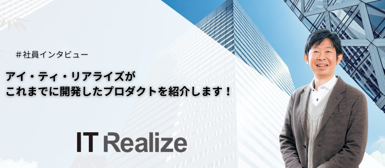 アイ・ティ・リアライズがこれまでに開発したプロダクトを紹介します！