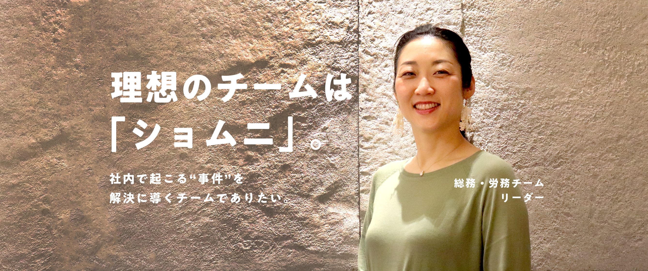 理想のチームは「ショムニ」。社内で起こる“事件”を解決に導くチームでありたい。