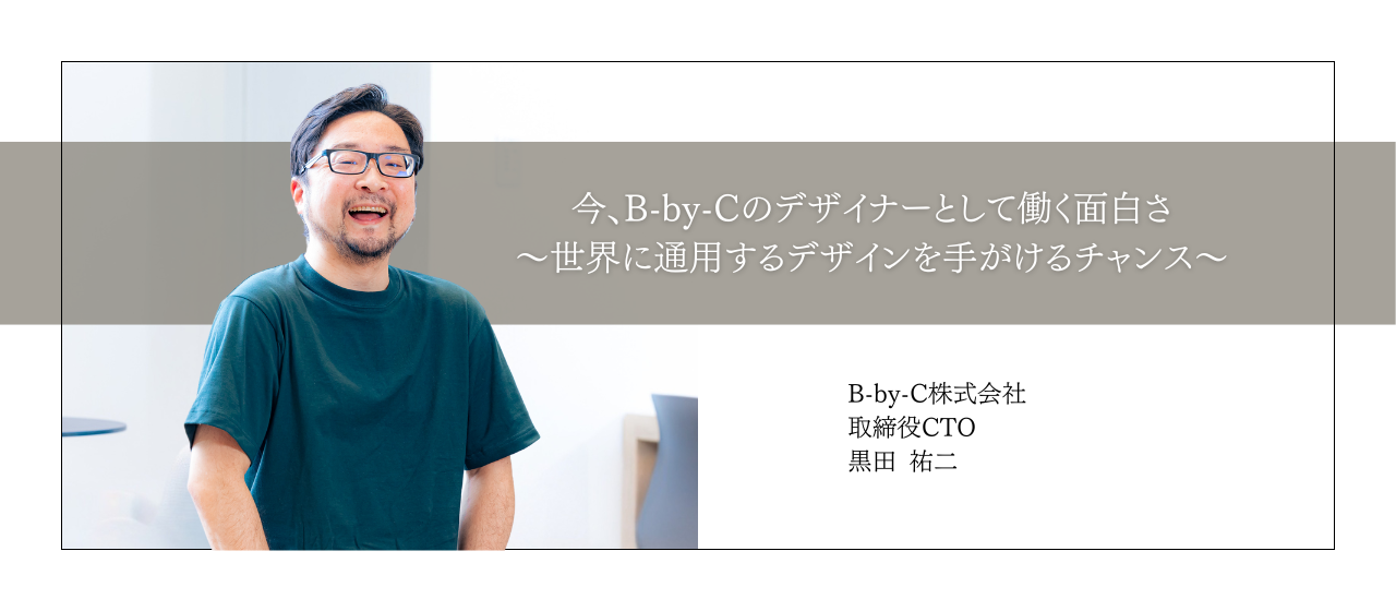 今、B-by-Cのデザイナーとして働く面白さ〜世界に通用するデザインを手がけるチャンス〜