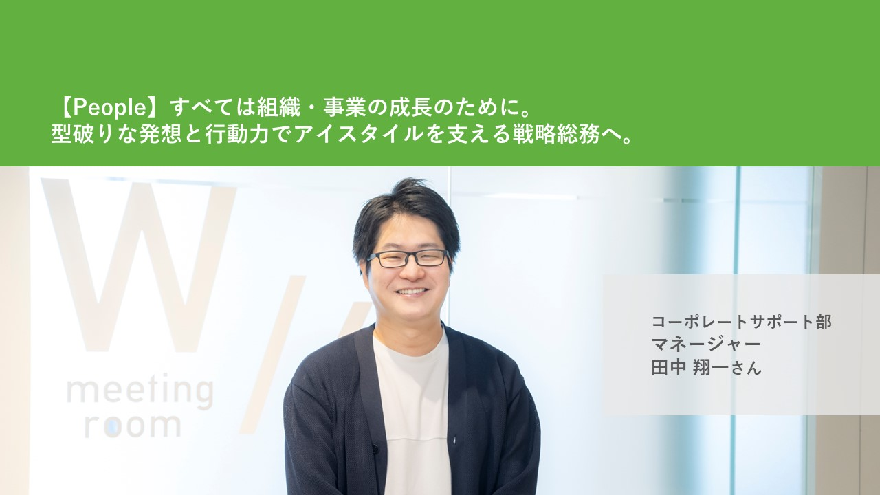 【People】すべては組織・事業の成長のために。型破りな発想と行動力でアイスタイルを支える戦略総務へ。