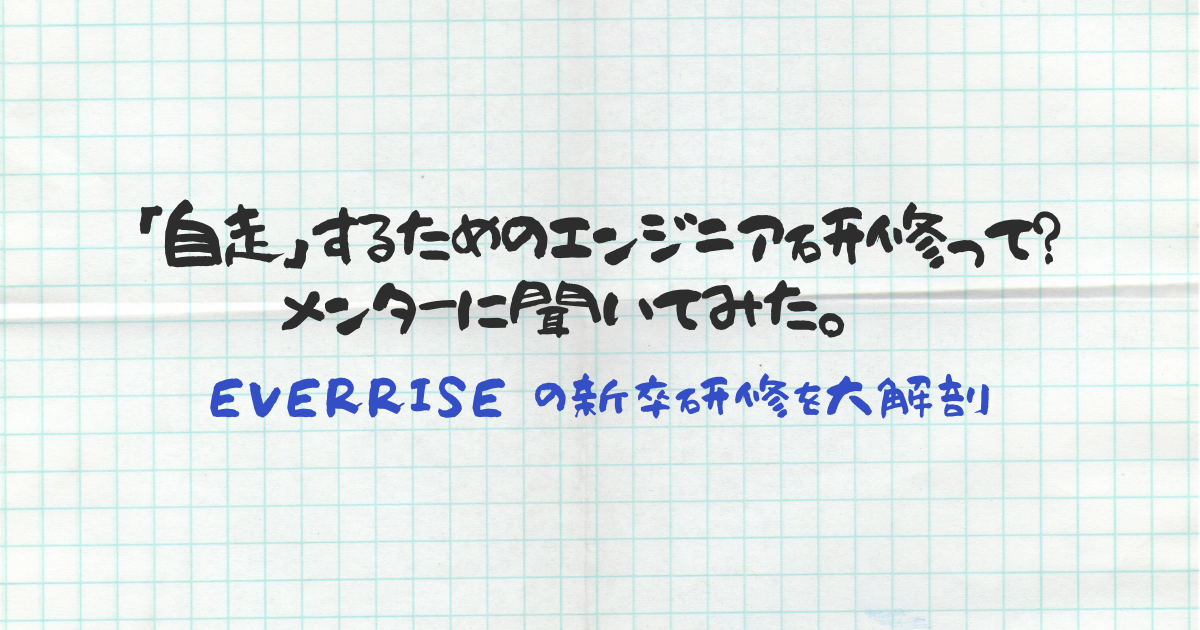 「自走」するためのエンジニア研修って？ メンターに聞いてみた。EVERRISEの新卒研修を大解剖