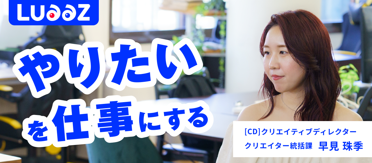 「この会社でなら、本当にやりたいことができる」新卒3年目の早見がLuaaZで描くビジョン