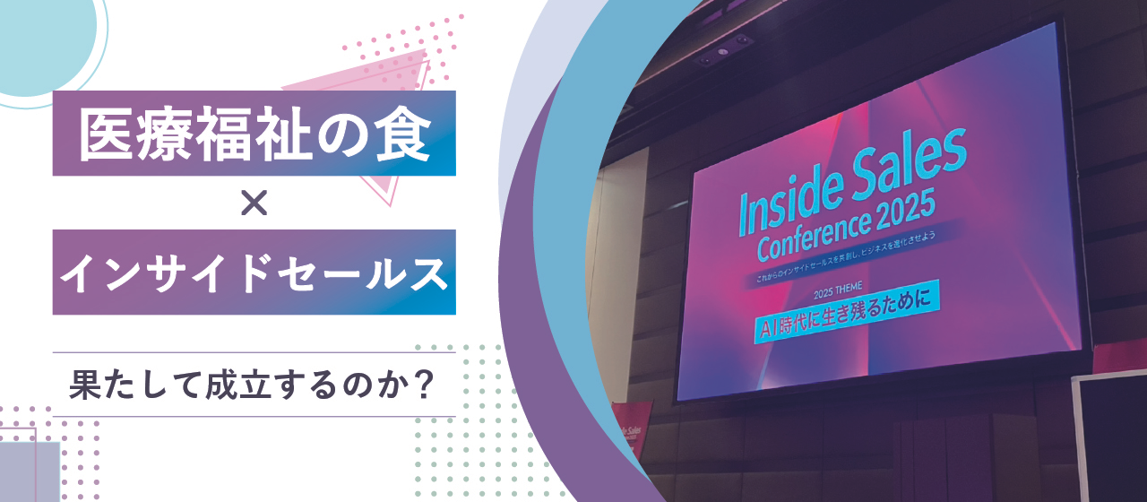 「医療福祉の食」と「インサイドセールス」、カンファレンス参加から見えてきたこと