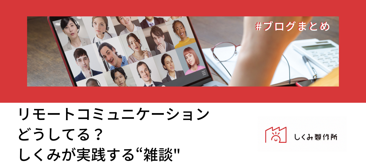 【ブログまとめ】リモートコミュニケーションどうしてる？しくみが実践する“雑談"