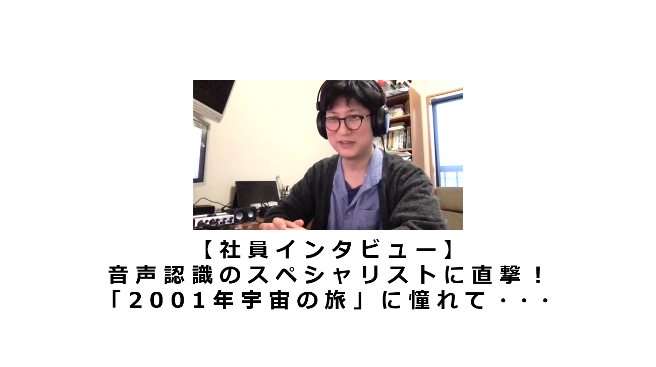 【社員インタビュー】音声認識のスペシャリストに直撃！「2001年宇宙の旅」に憧れて・・・