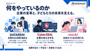 【活用する力 × 守る力 × 未来をつくる力】私たちは「企業の変革と子どもの未来を支える」をテーマに3つの事業を展開しています。生成AIの研修・開発で現場の業務改革を伴走支援する『DATAREIN』、診断から監視・復旧まで24時間体制で企業の資産を守るサイバーセキュリティ支援『CyberZEAL』、小中学生向けに考える・つくる力を育むAIスクール『mirAI』。テクノロジーの「活用」と「防御」、そして「教育」の側面から総合的に事業を推進しています。