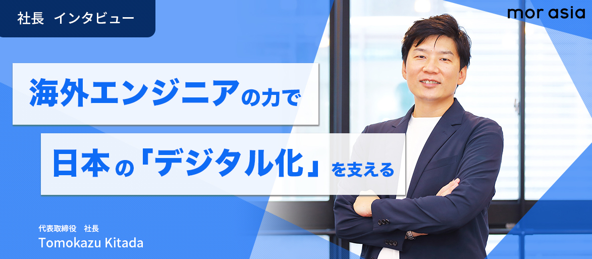 IT技術をボーダーレスにシェアする時代を創る。グローバル展開を見据えた採用活動開始。モアアジア代表取締役インタビュー