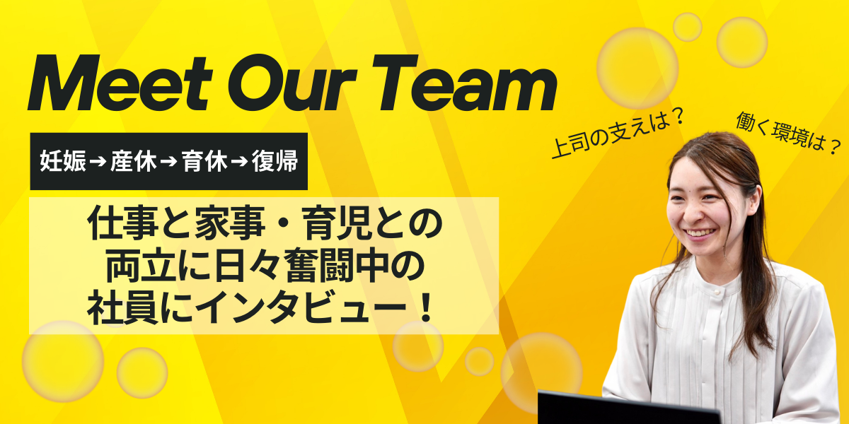 【社員紹介シリーズ】Meet Our Team！産休・育休後に復職って実際どうなの？先輩ママが語る“本音”
