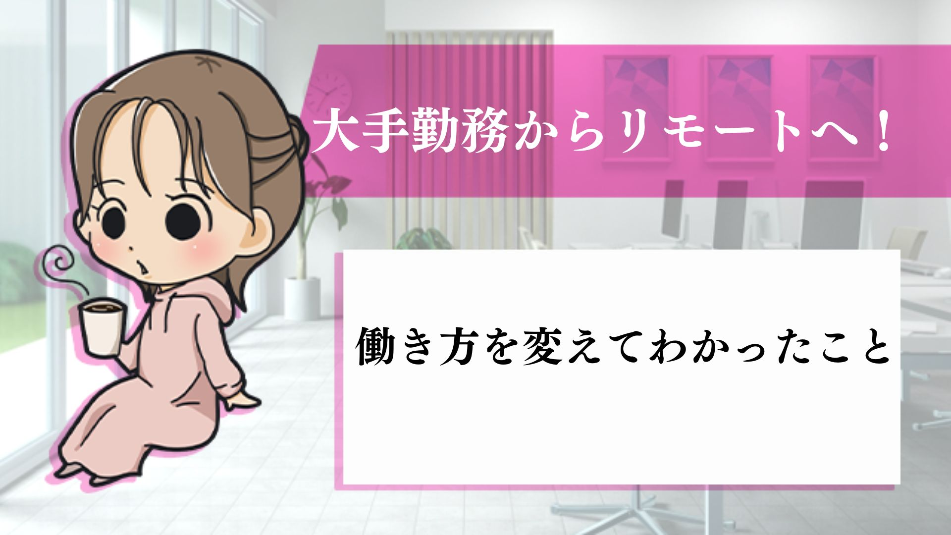 大手勤務からリモートへ！働き方を変えてわかったこと