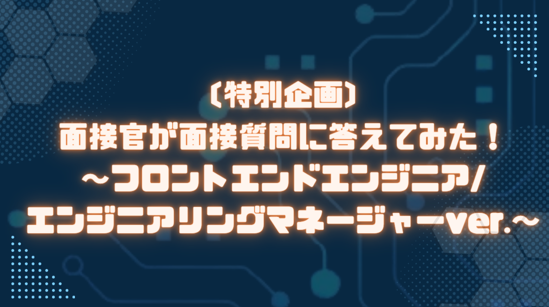 【特別企画】面接官が面接質問に答えてみた！～フロントエンドエンジニア/エンジニアリングマネージャーver.～