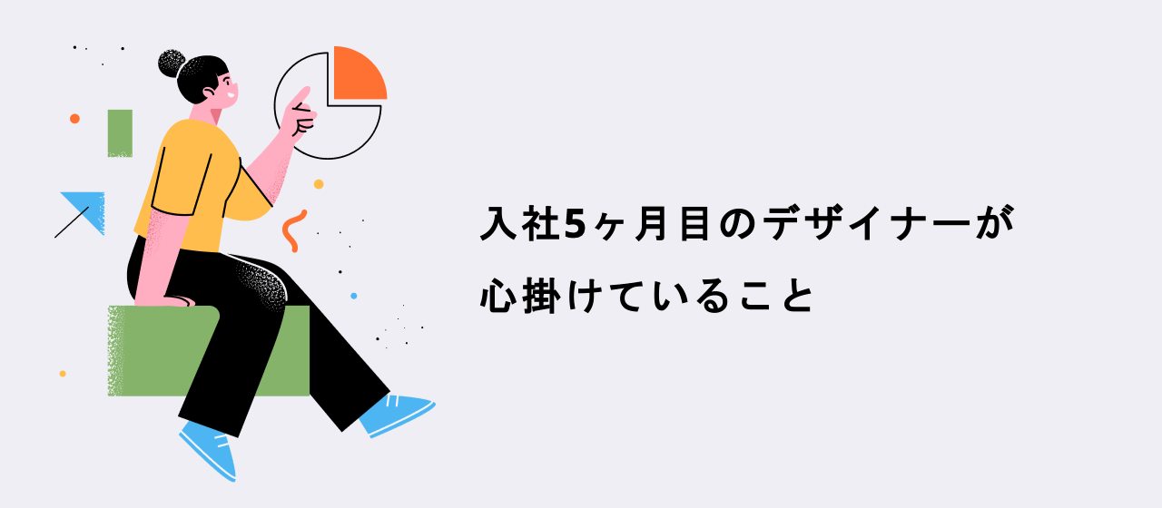 入社5ヶ月目のデザイナーが心掛けていること