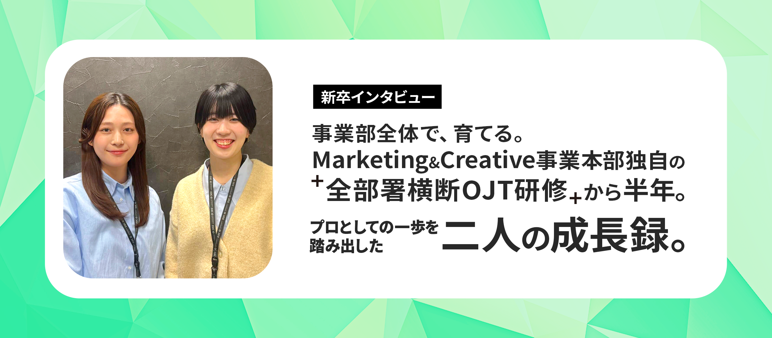 【新卒インタビュー】独自の“全部署横断OJT研修”から半年。プロへの一歩を踏み出した二人の成長録