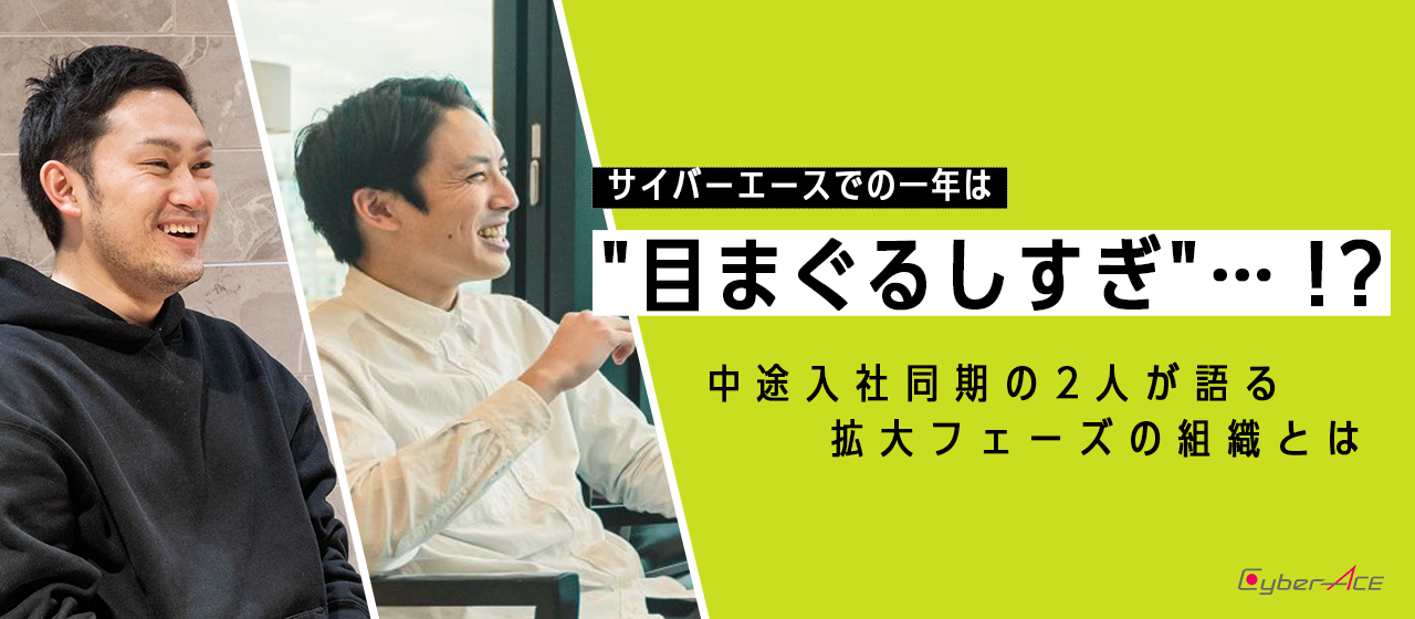 サイバーエースでの一年は"目まぐるしすぎ"…！？中途入社同期の2人が語る拡大フェーズの組織とは