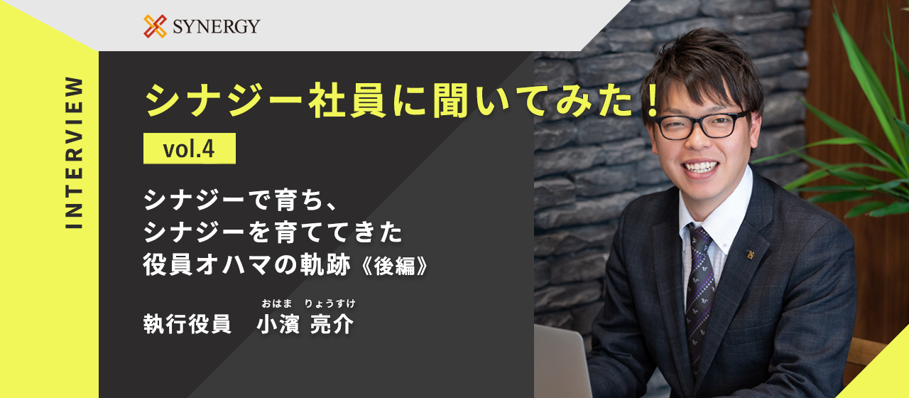 【インタビュー企画】第4回 シナジーで育ち、シナジーを育ててきた役員オハマの軌跡《後編》