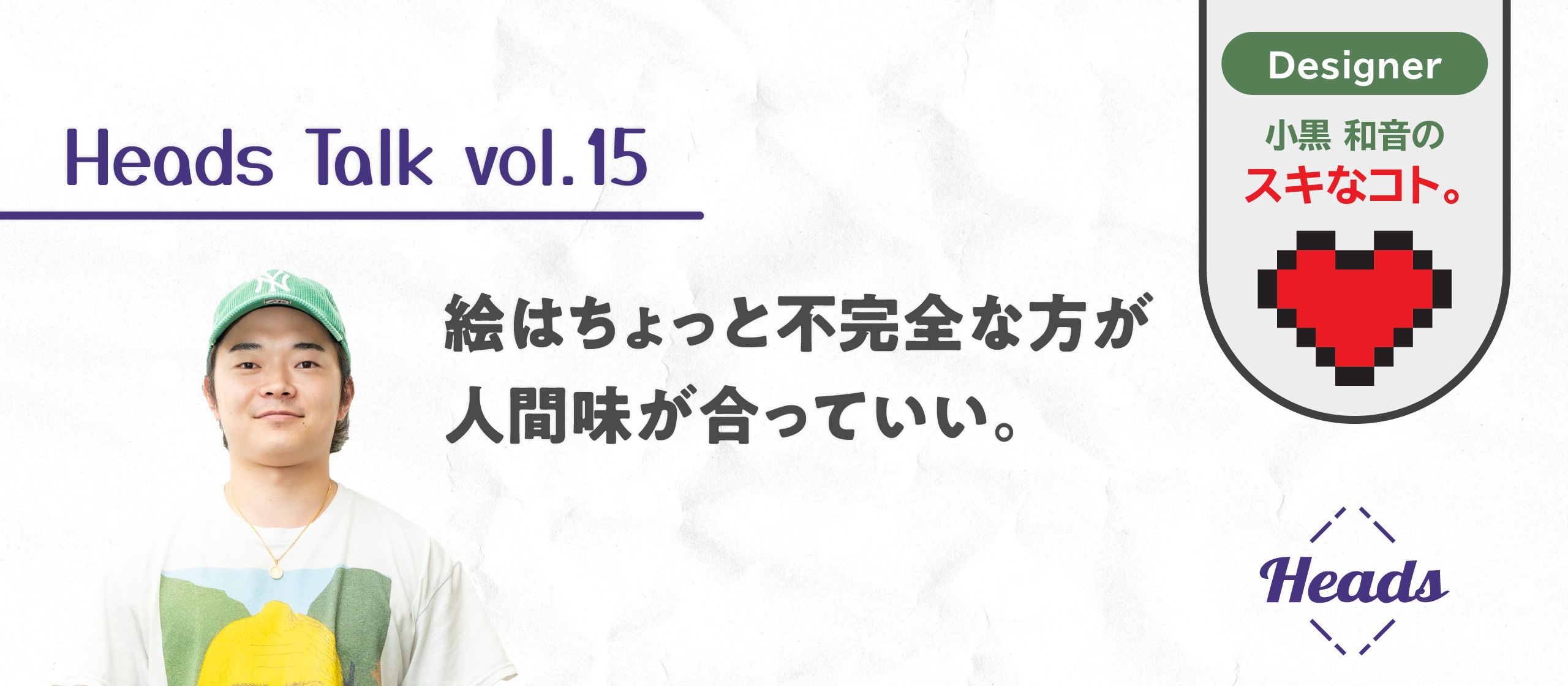 絵はちょっと不完全な方が人間味が合っていい。デザイナー小黒 和音のスキなコト。 - Heads Talk vol.15