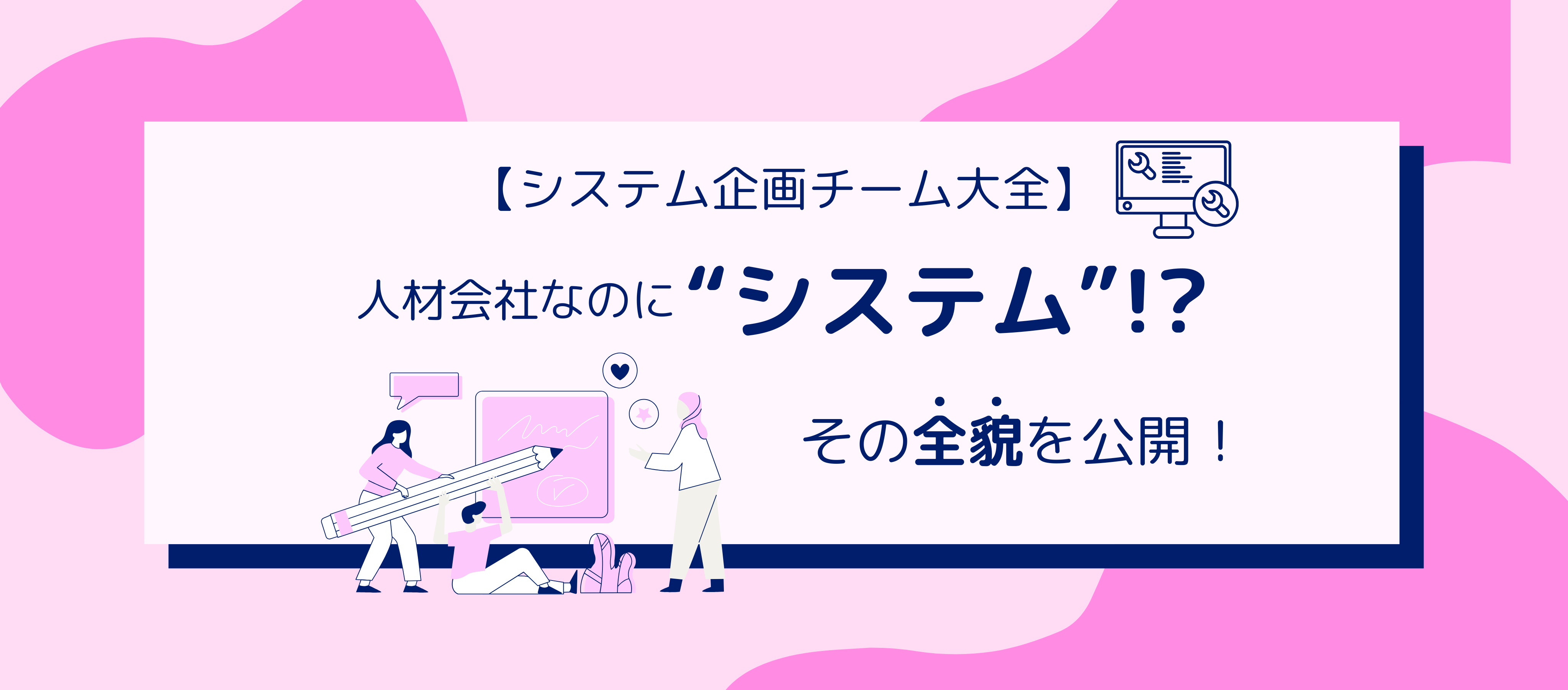 システム部｜【システム企画チーム大全】人材会社なのに“システム”!? その全貌を公開！