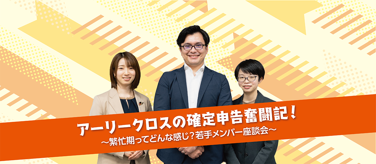 アーリークロスの確定申告奮闘記！繁忙期ってどんな感じ？若手メンバー座談会