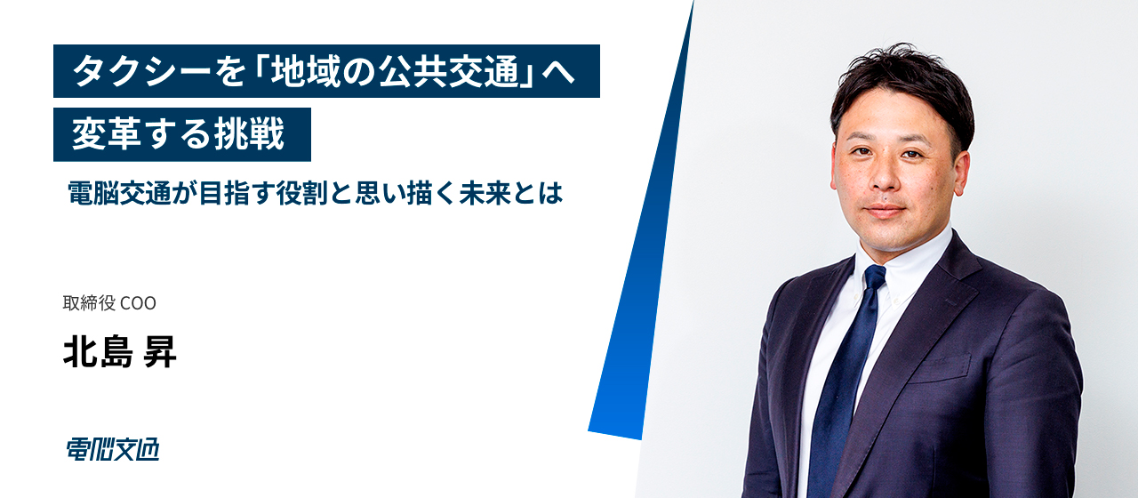 【インタビュー】タクシーを「地域の公共交通」へ変革する挑戦 ー 電脳交通が目指す役割と思い描く未来とは