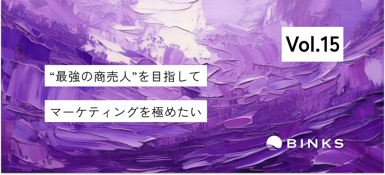 【vol.15/社員インタビュー】BINKSという環境で、前職の環境より、ずっと幅広い視点から。