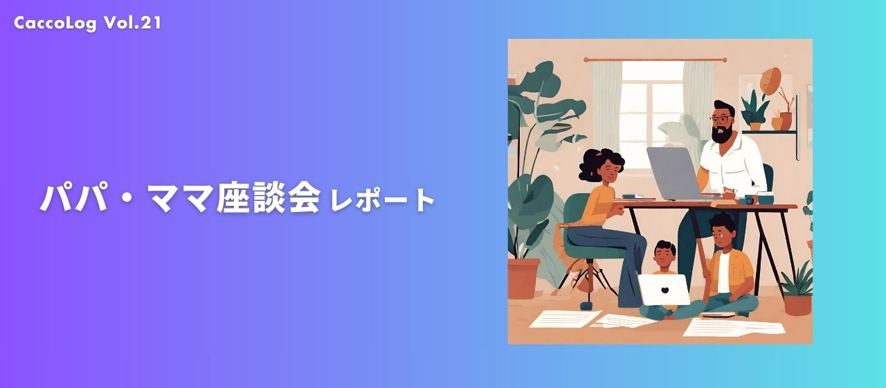 【CaccoLog Vol.21】かっこで働くパパ・ママ座談会レポート