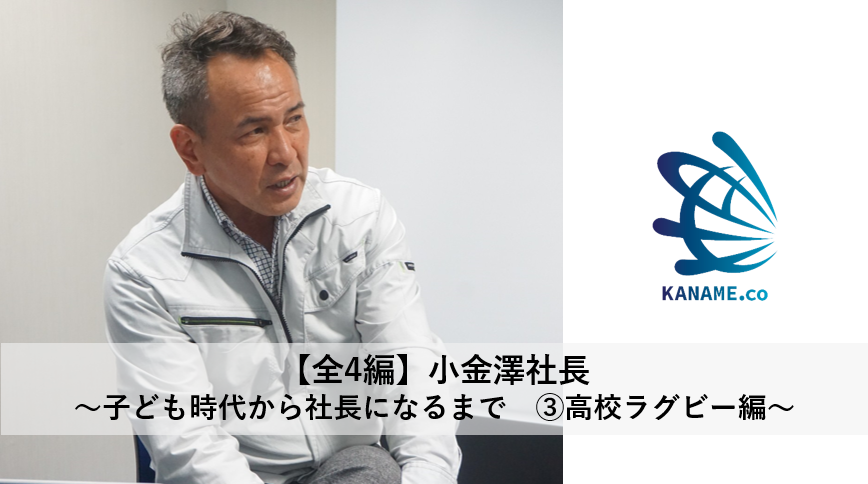 小金澤硝子の社長ってこんな人！やんちゃ盛りの子ども時代から、社長になるまで　～高校ラグビー編～