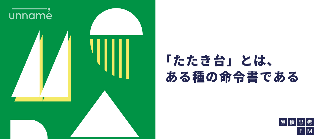 「たたき台」とは、ある種の命令書である（累積思考FM ～明日役に立たないラジオ～ vol.5）