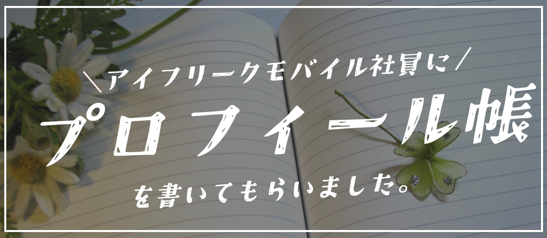【珍回答続出!?】アイフリークモバイル社員にプロフィール帳を書いてもらいました！