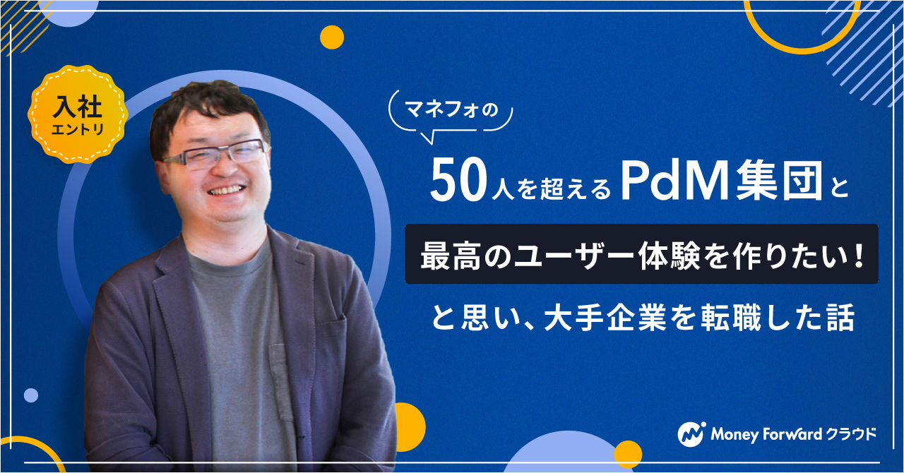 【入社エントリ】マネフォの50人を超えるPdM集団と「最高のユーザー体験を作りたい！」と思い、大手企業を転職した話