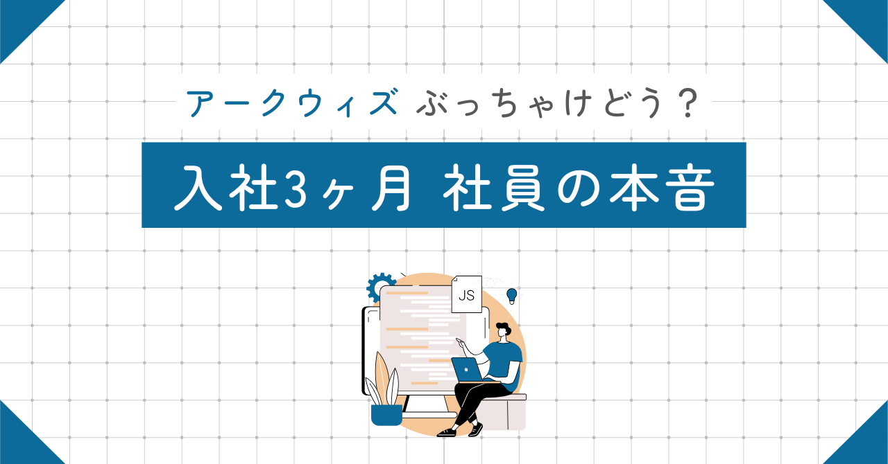 アークウィズ、ぶっちゃけどう？入社して3ヶ月の社員の本音
