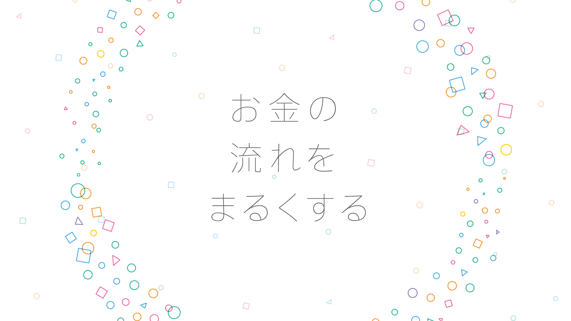 「お金の流れをまるくする」って？