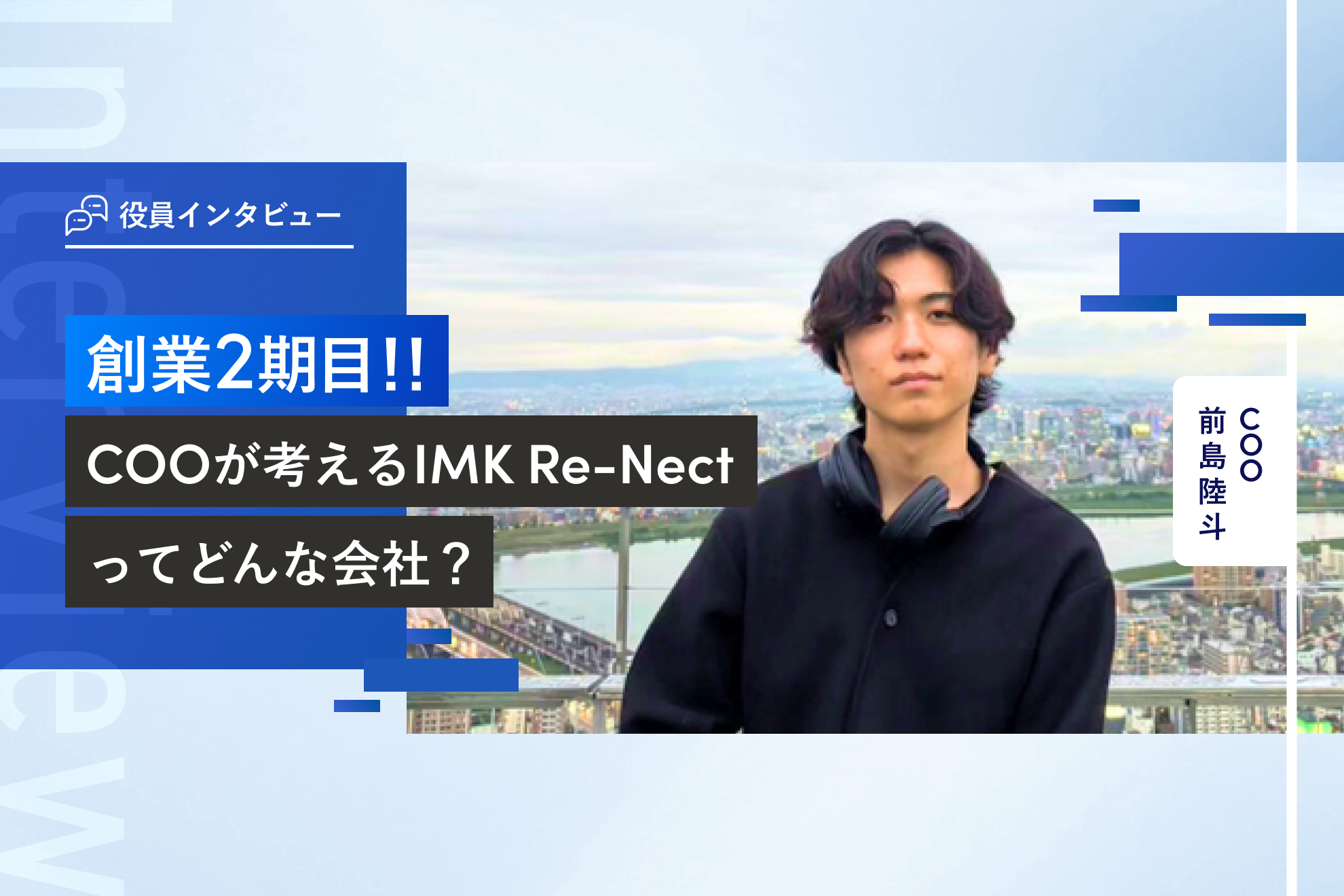 役員インタビュー vol.2 | 創業２期目のCOO が考えるIMK Re-Nectってどんな会社？